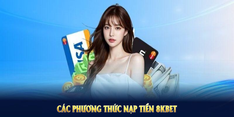 Các phương thức nạp tiền 8KBET chính thức có thể áp dụng ngay