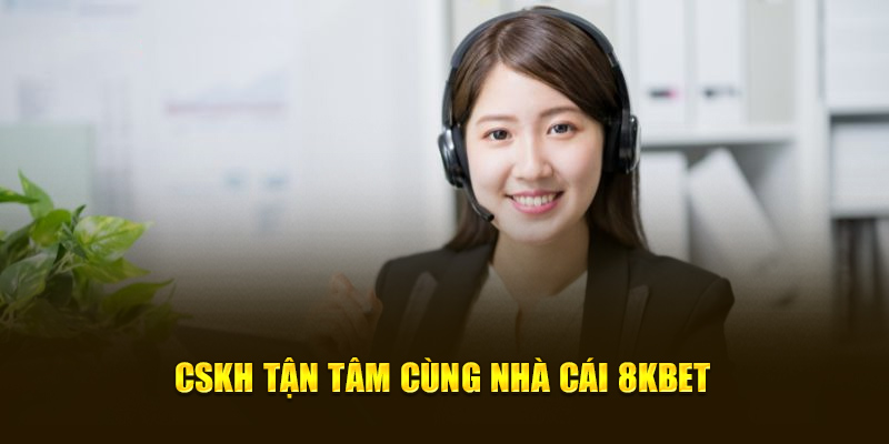 CSKH tận tâm cùng nhà cái 8KBET