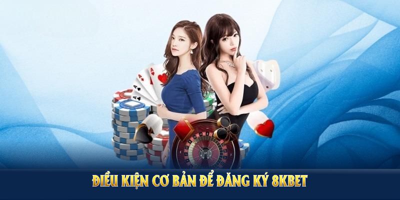 Điều kiện cơ bản để đăng ký 8KBET thành công