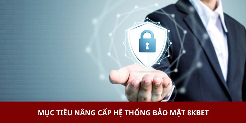 Mục tiêu nâng cấp hệ thống bảo mật 8KBET